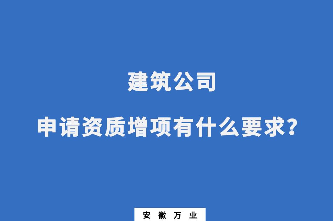 建筑公司申請(qǐng)資質(zhì)增項(xiàng)有什么要求？