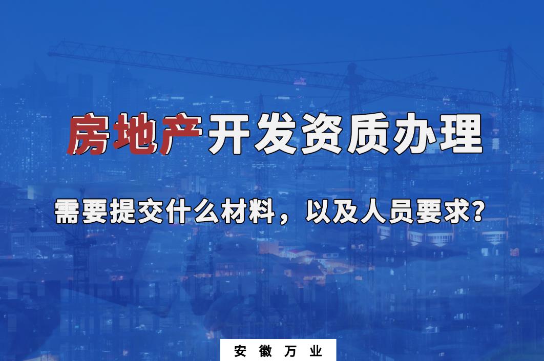 房地產(chǎn)開(kāi)發(fā)資質(zhì)辦理需要提交什么材料，以及人員要求？